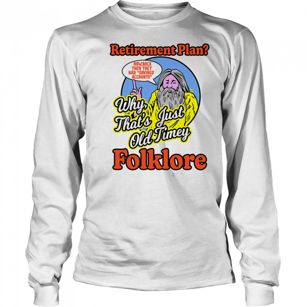 Retirement plan why that’s just old timey folklore shirt Long Sleeved