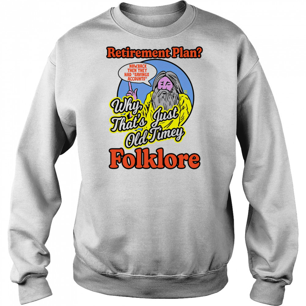 Retirement plan why that’s just old timey folklore shirt Sweatshirt