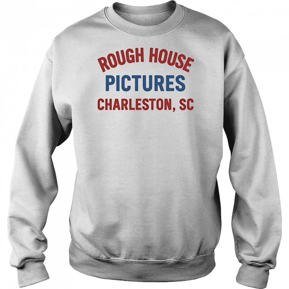 Rough House Pictures Charleston Sc shirt Sweatshirt