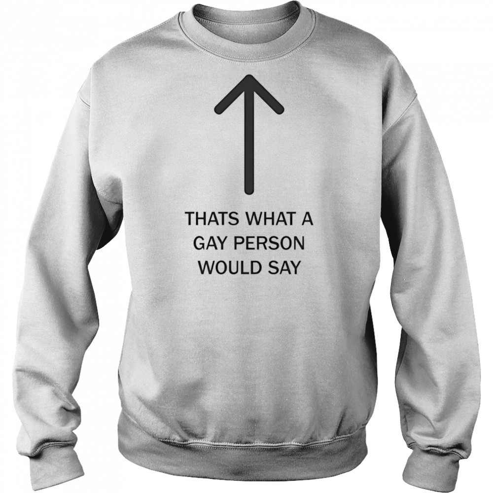 Thats what a gay person would say shirt Sweatshirt