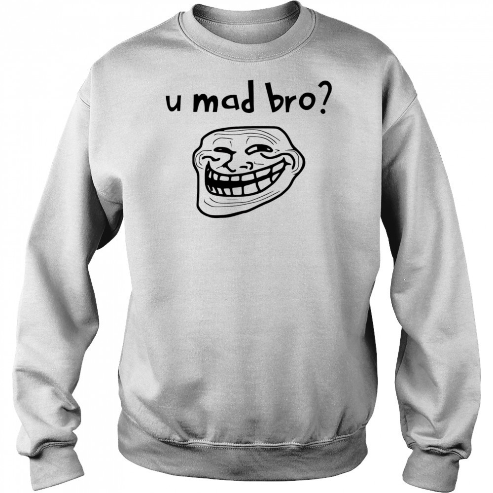 U mad bro troll meme shirt Sweatshirt