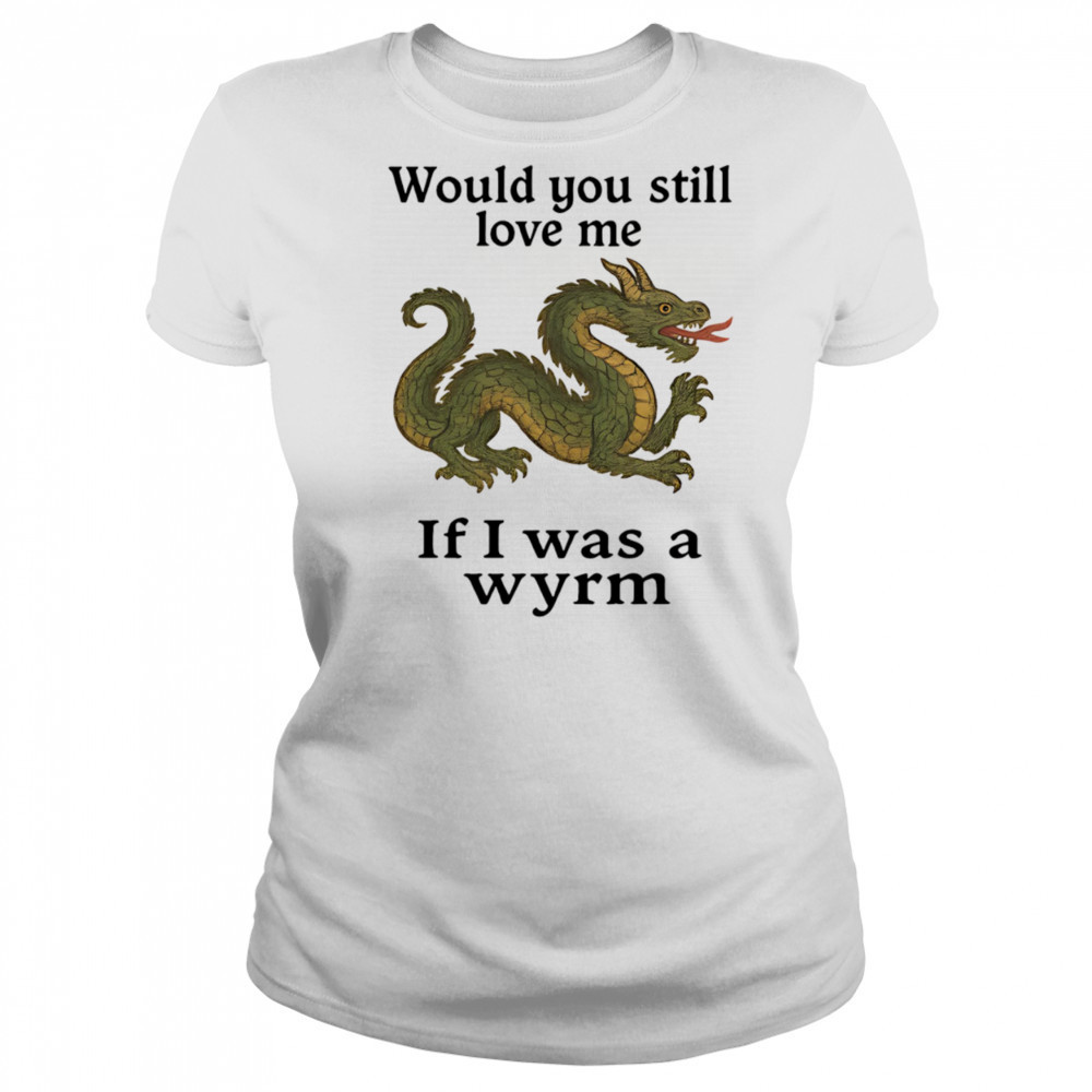 Would you still love me if I was a wyrm shirt Women's T-shirt