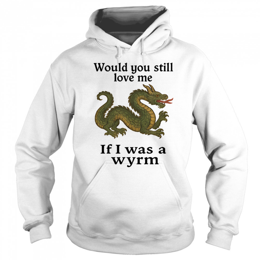 Would you still love me if I was a wyrm shirt Hoodie