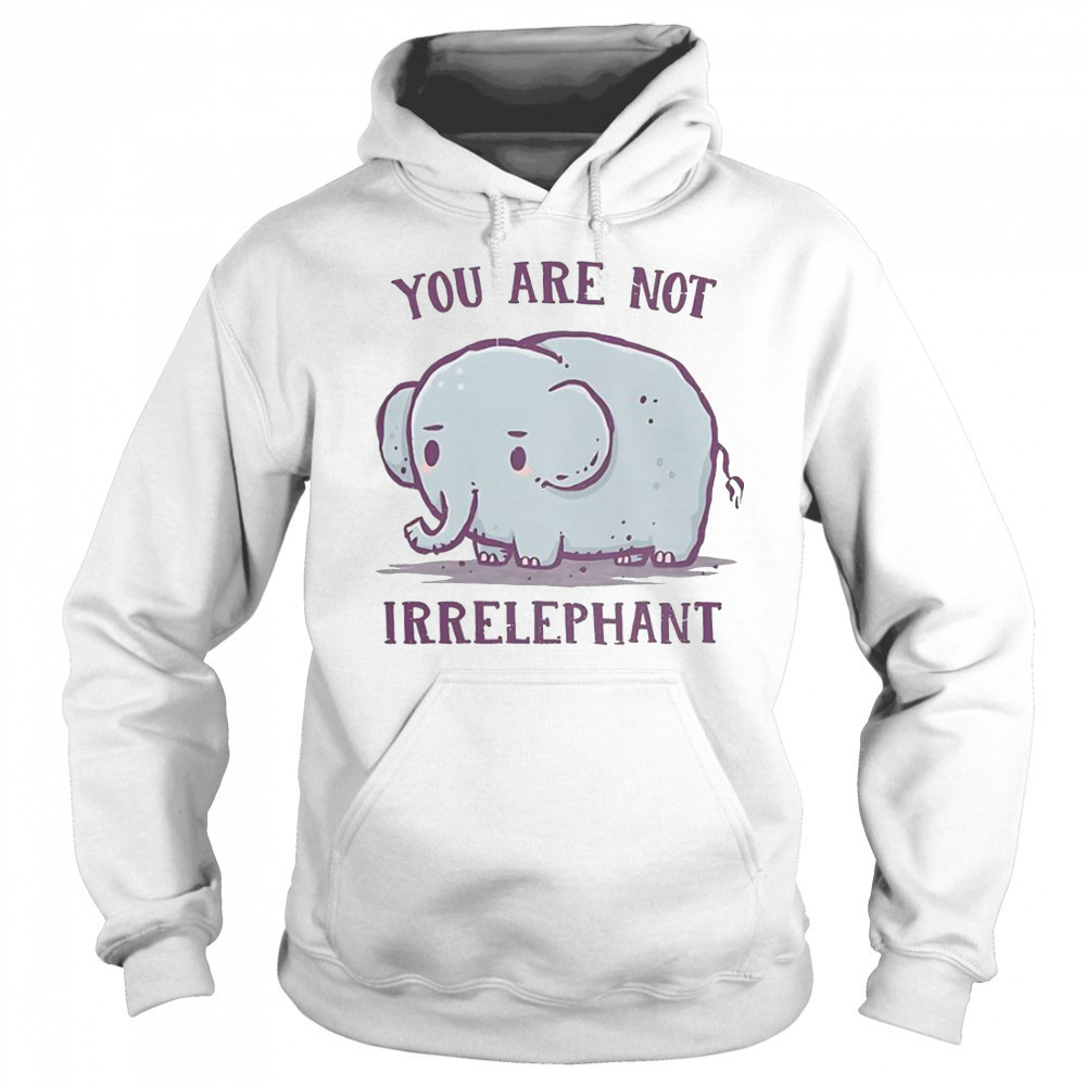 You Are Not Irrelephant T-Shirt Hoodie