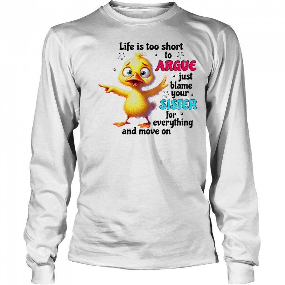 Duck life is too short to argue just blame your sister for everything and move on shirt Long Sleeved