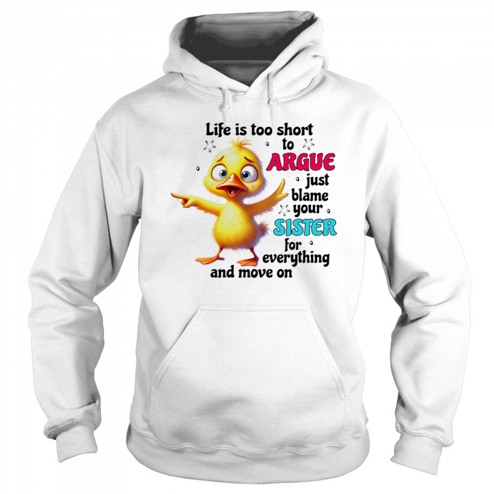 Duck life is too short to argue just blame your sister for everything and move on shirt Hoodie