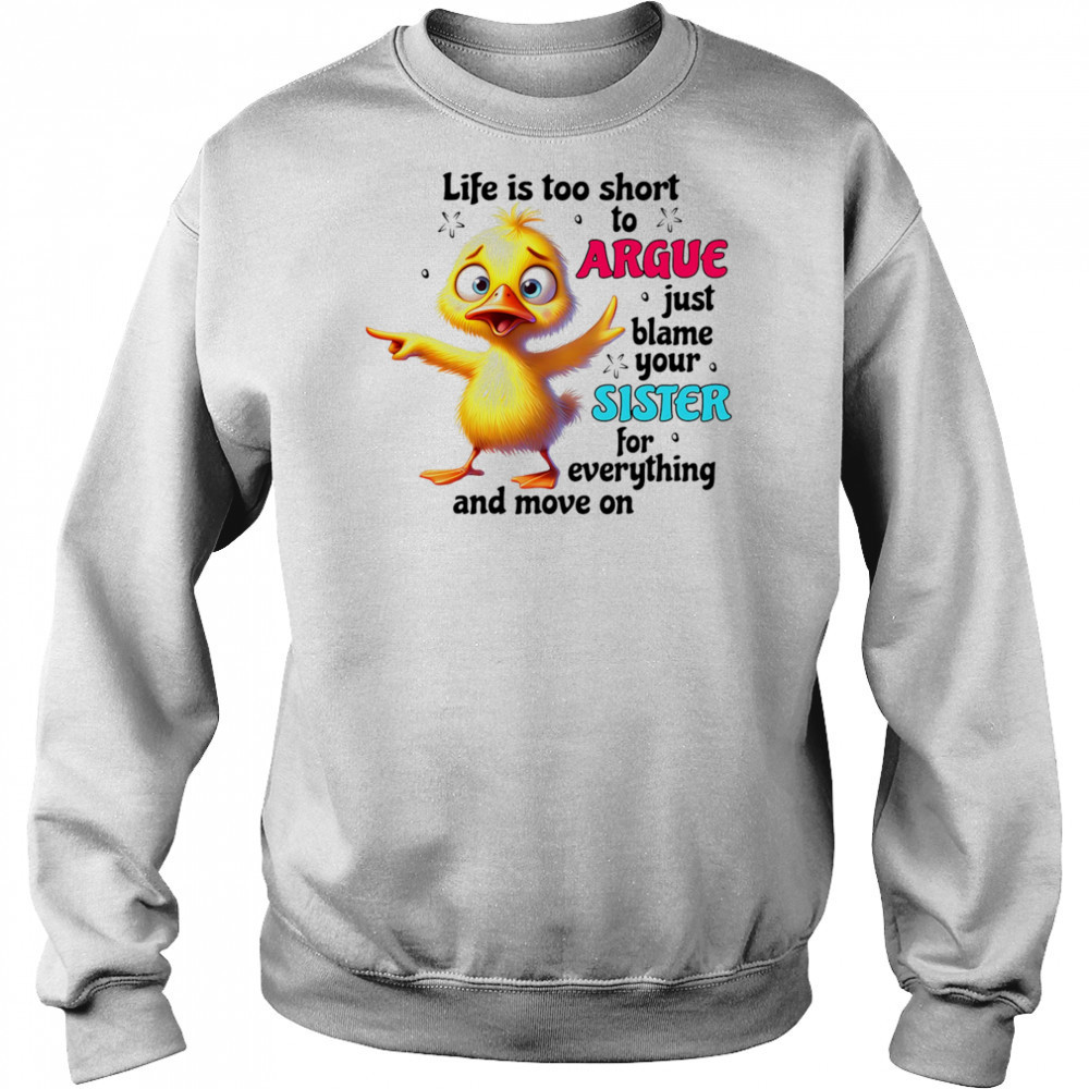 Duck life is too short to argue just blame your sister for everything and move on shirt Sweatshirt
