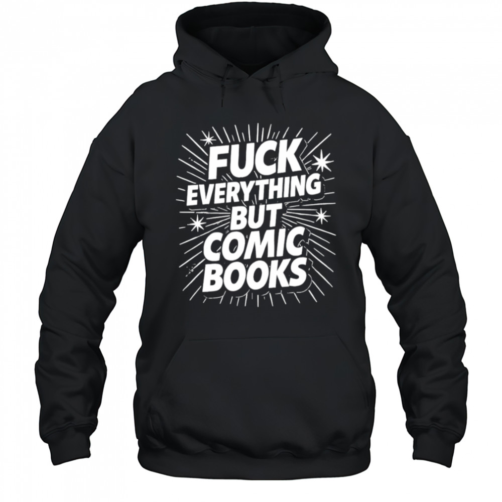 Fuck Everything But Comic Books shirt Sweatshirt