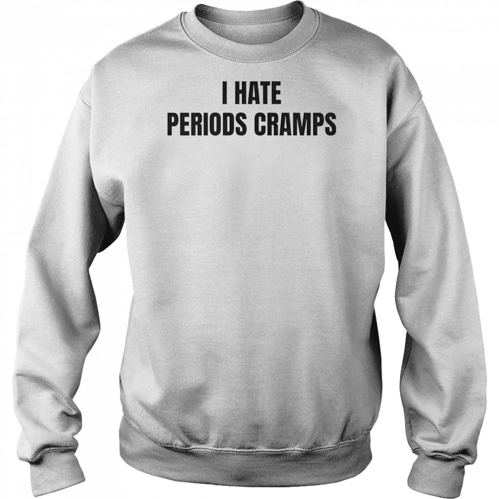 I hate periods cramps shirt Sweatshirt