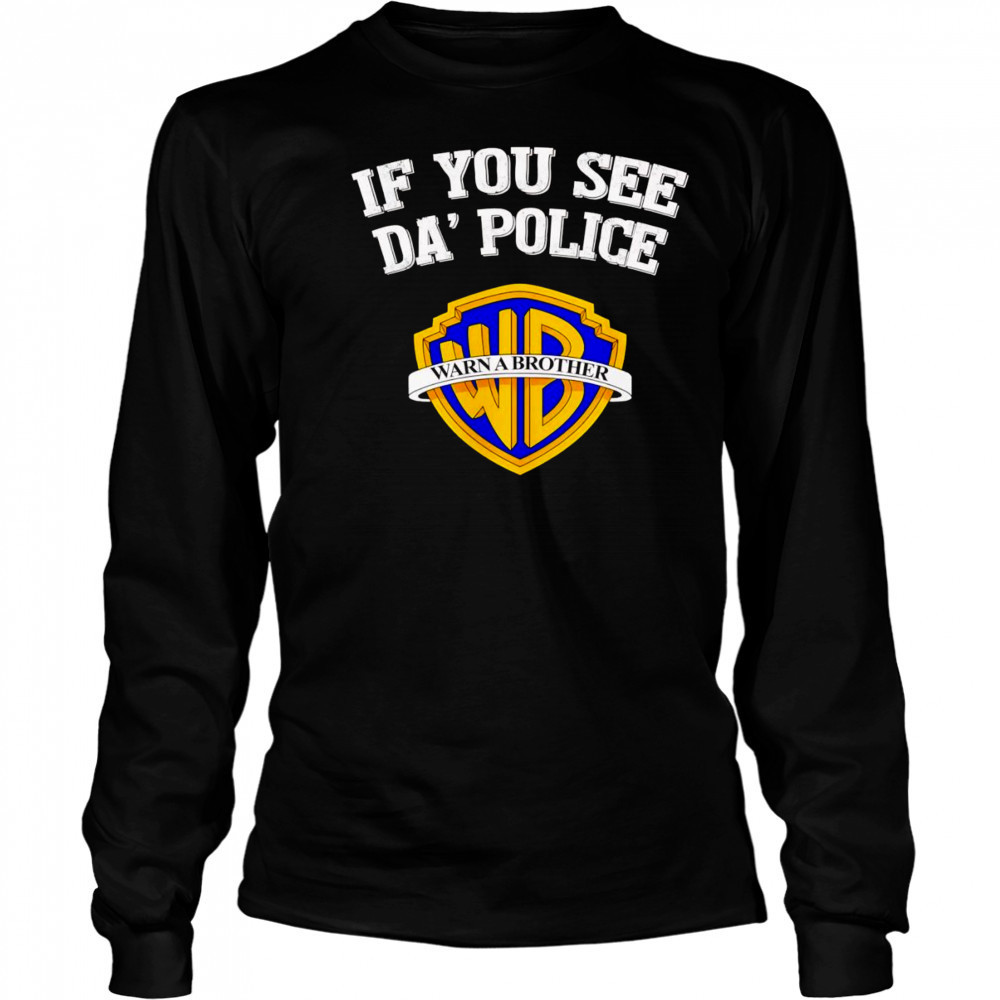 If you see da’ police Warn a Brother graphic shirt Long Sleeved