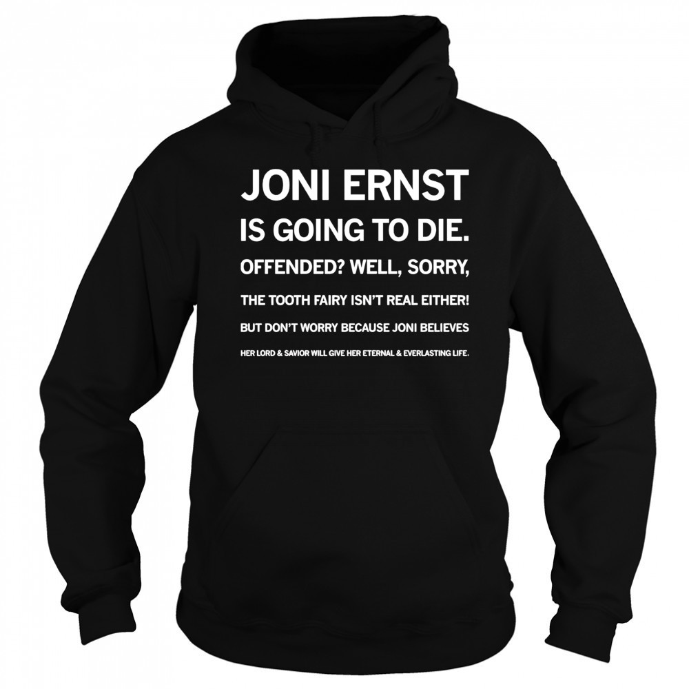 Joni ernst is going to die offended well sorry shirt Hoodie