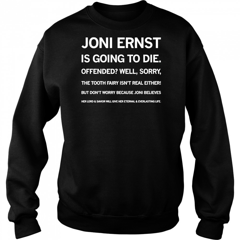 Joni ernst is going to die offended well sorry shirt Sweatshirt