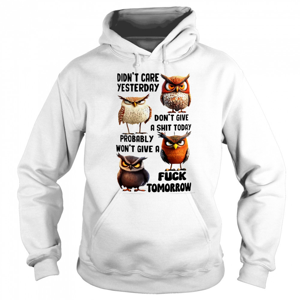 Owl didn’t care yesterday don’t give a shit today probably won’t give a fuck tomorrow shirt Hoodie