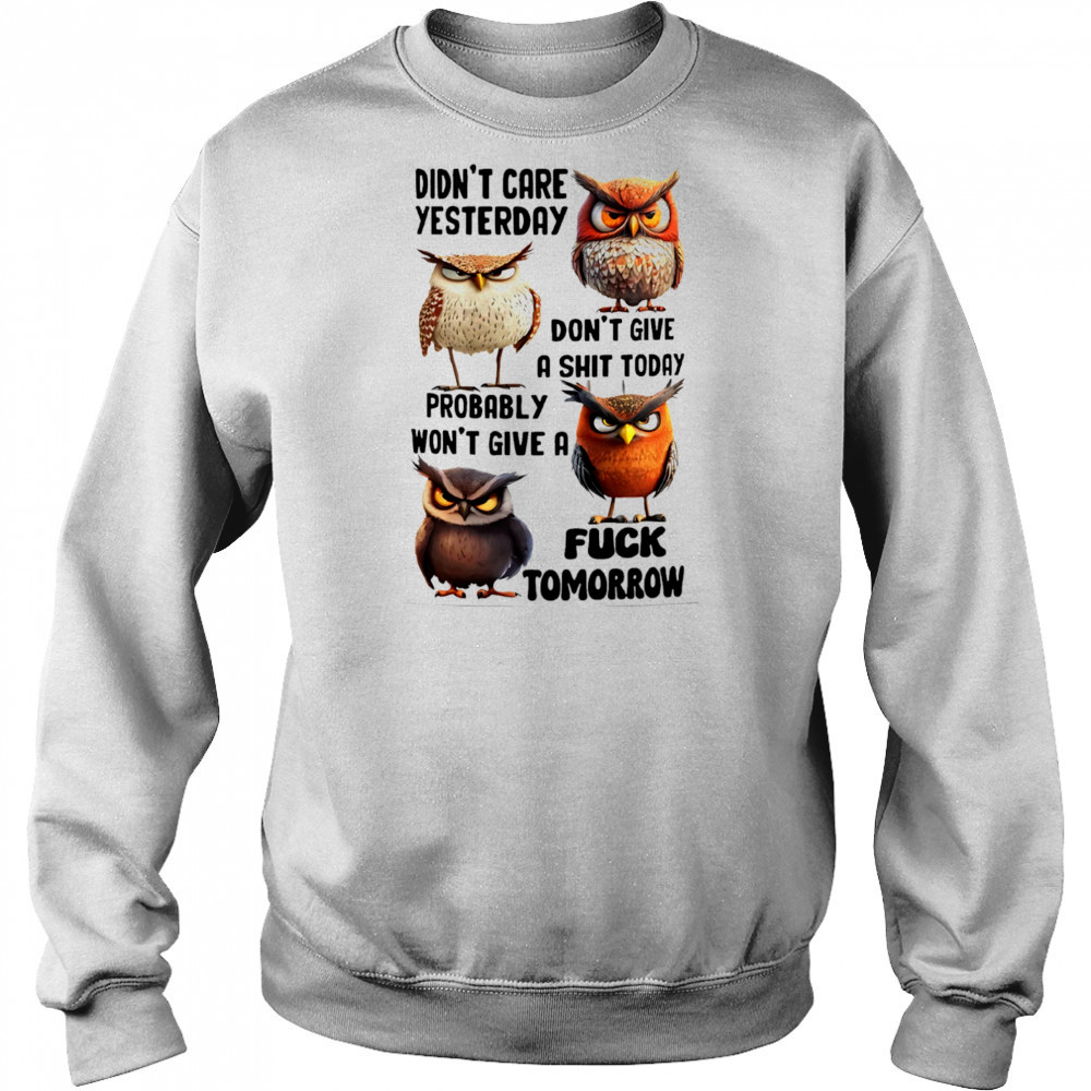 Owl didn’t care yesterday don’t give a shit today probably won’t give a fuck tomorrow shirt Sweatshirt