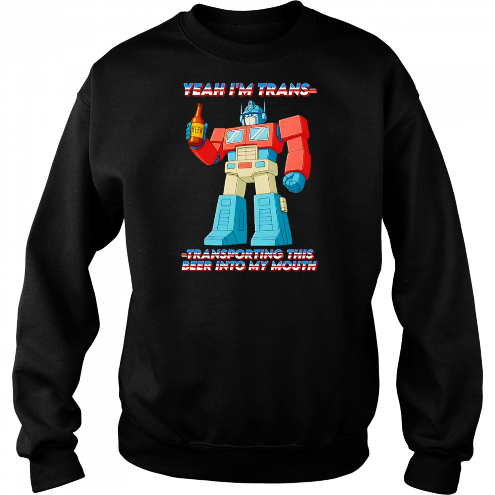 Yeah I’m Trans transporting this beer into my mouth shirt Sweatshirt