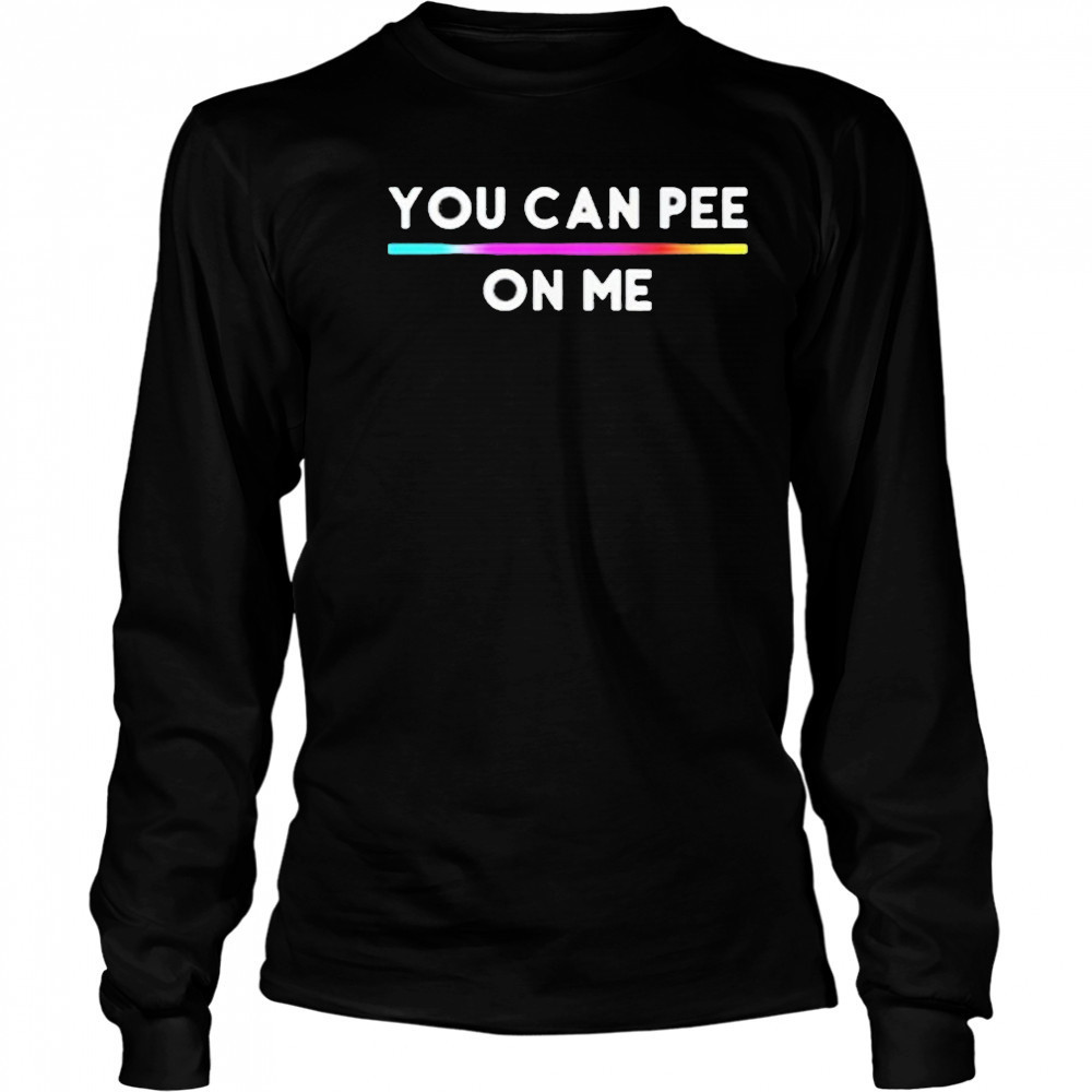 You Can Pee On Me Shirt Long Sleeved