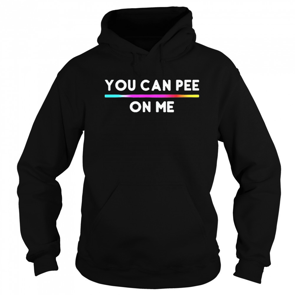 You Can Pee On Me Shirt Hoodie