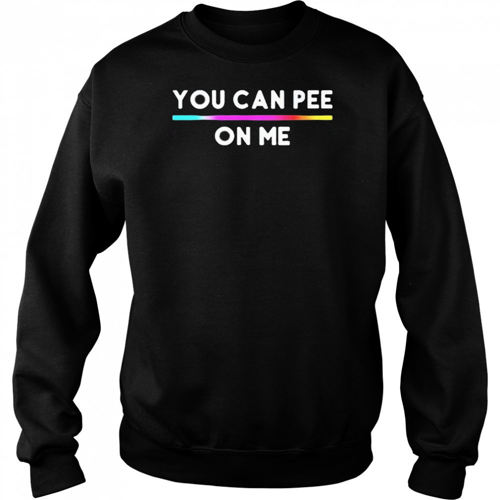 You Can Pee On Me Shirt Sweatshirt