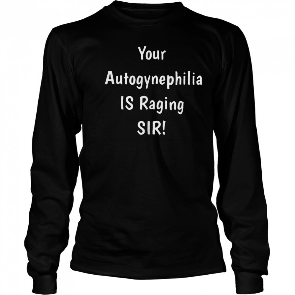 Your autogynephilia is raging sir shirt Long Sleeved