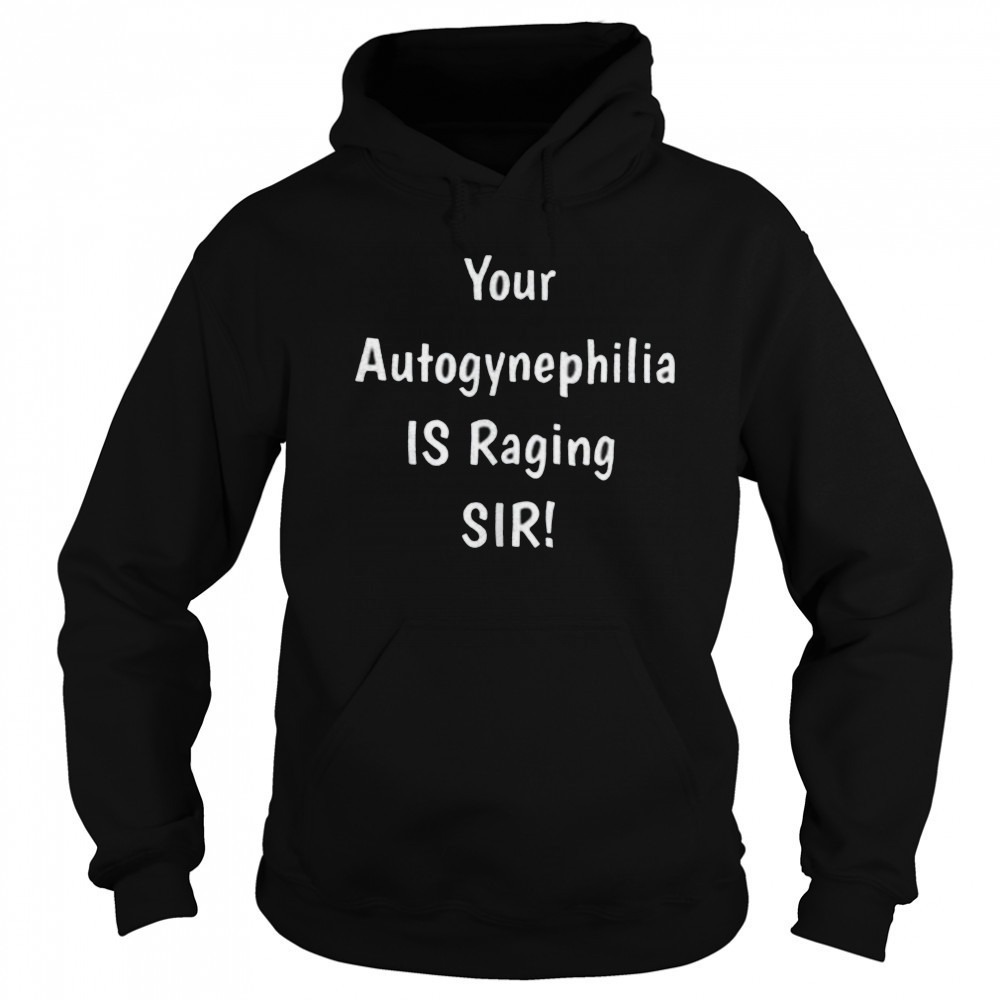 Your autogynephilia is raging sir shirt Hoodie