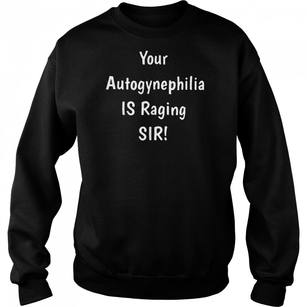 Your autogynephilia is raging sir shirt Sweatshirt