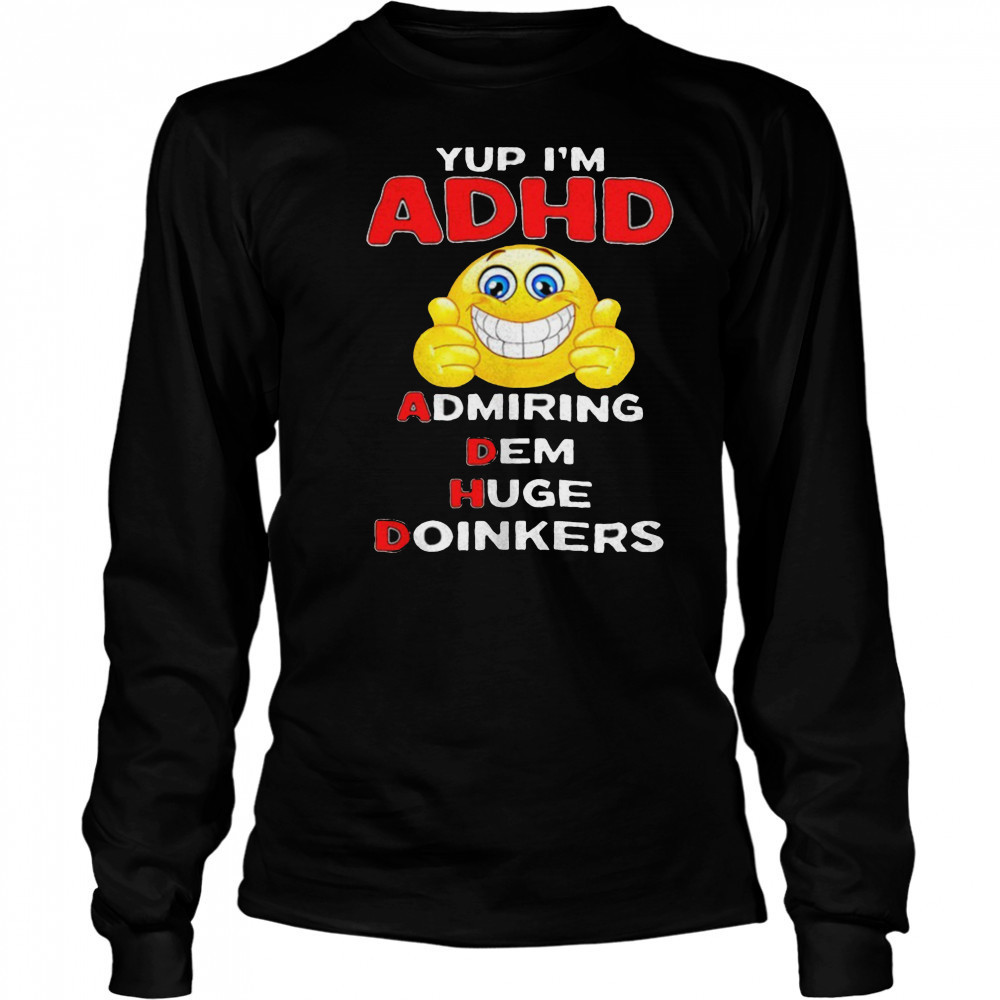 Yup I’m ADHD admiring dem huge doinkers shirt Long Sleeved