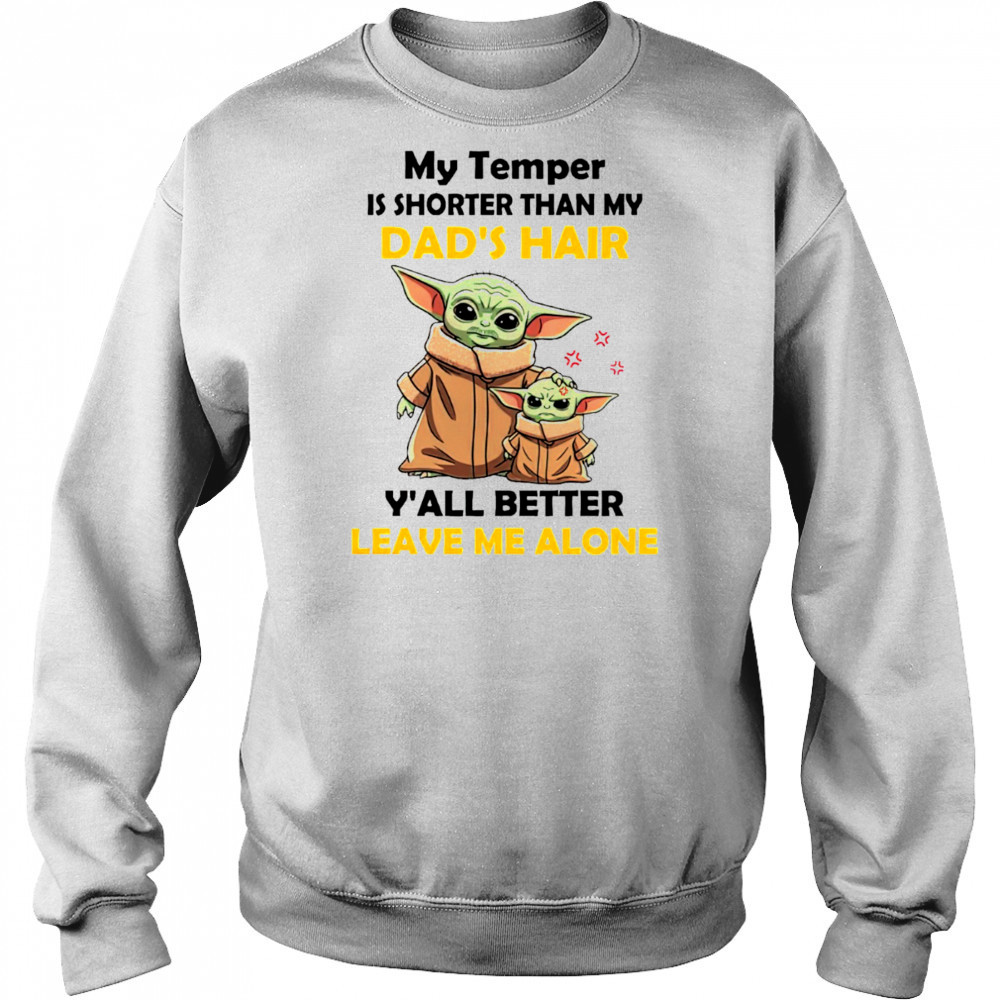 Baby Yoda my temper is shorter than my dad’s hair y’all better leave me alone Father’s Day shirt Sweatshirt