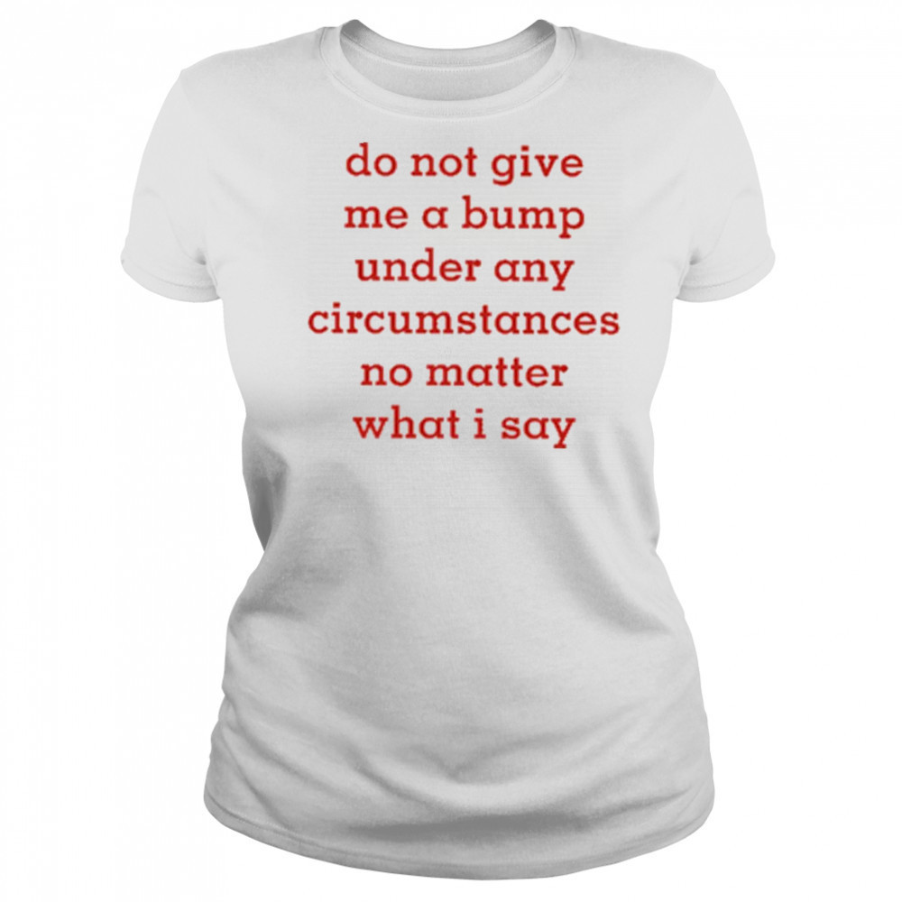 Do Not Give Me A Bump Under Any Circumstances No Matter What I Say shirt Women's T-shirt