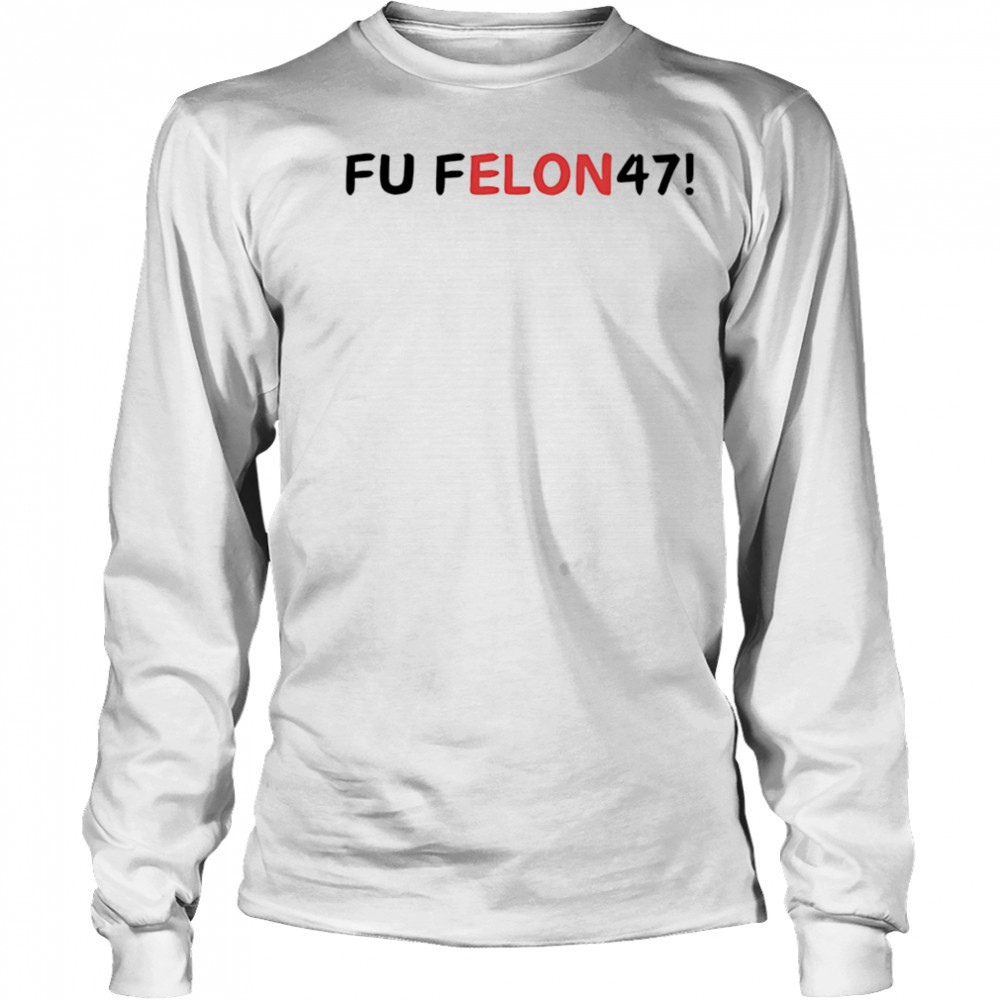 Fu felon 47 antipolitical statement shirt Long Sleeved
