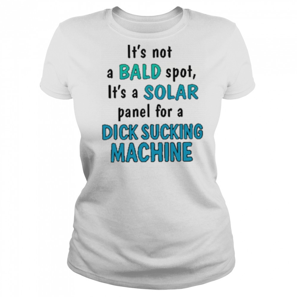 It’s Not A Bald Spot It’s A Solar Panel For A Dick Sucking Machine Shirt Women's T-shirt