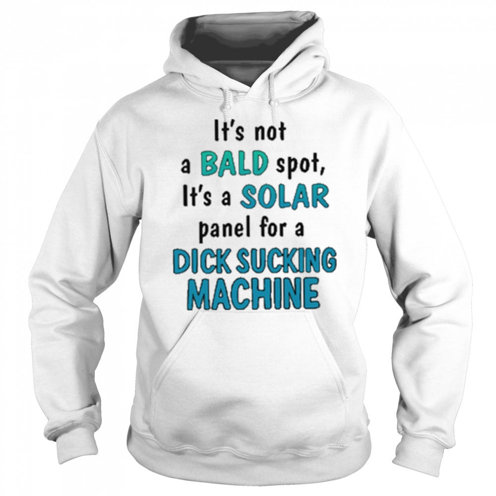 It’s Not A Bald Spot It’s A Solar Panel For A Dick Sucking Machine Shirt Hoodie