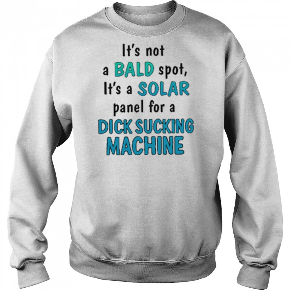 It’s Not A Bald Spot It’s A Solar Panel For A Dick Sucking Machine Shirt Sweatshirt