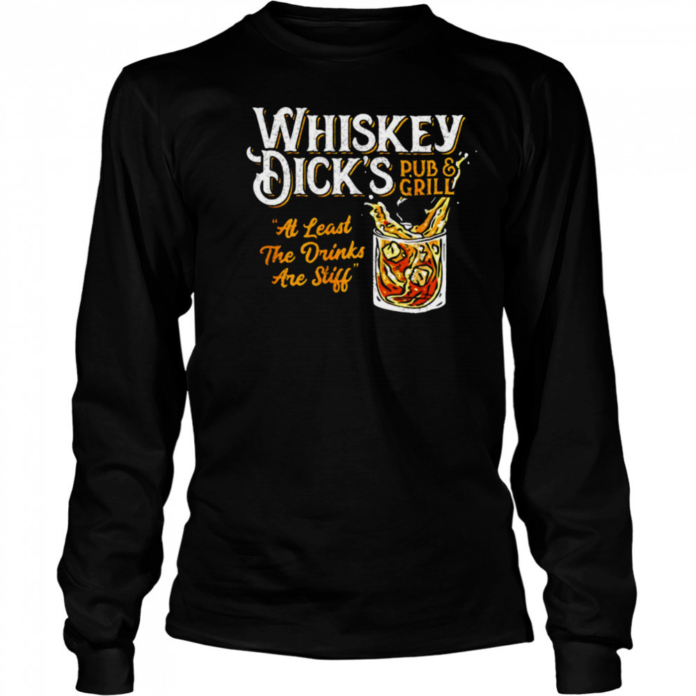 Whiskey Dick’s pub and grill at least the drinks are still shirt Long Sleeved