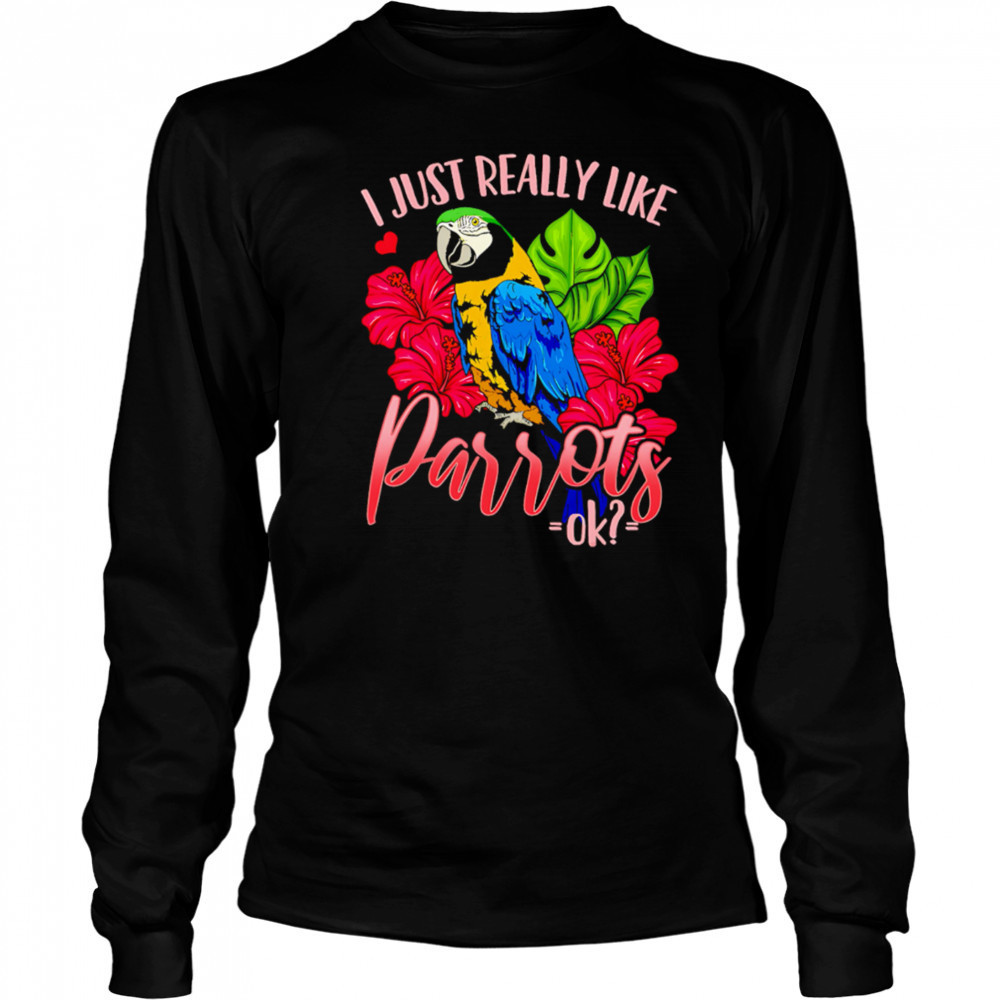 I Just Really Like Parrots ok shirt Long Sleeved