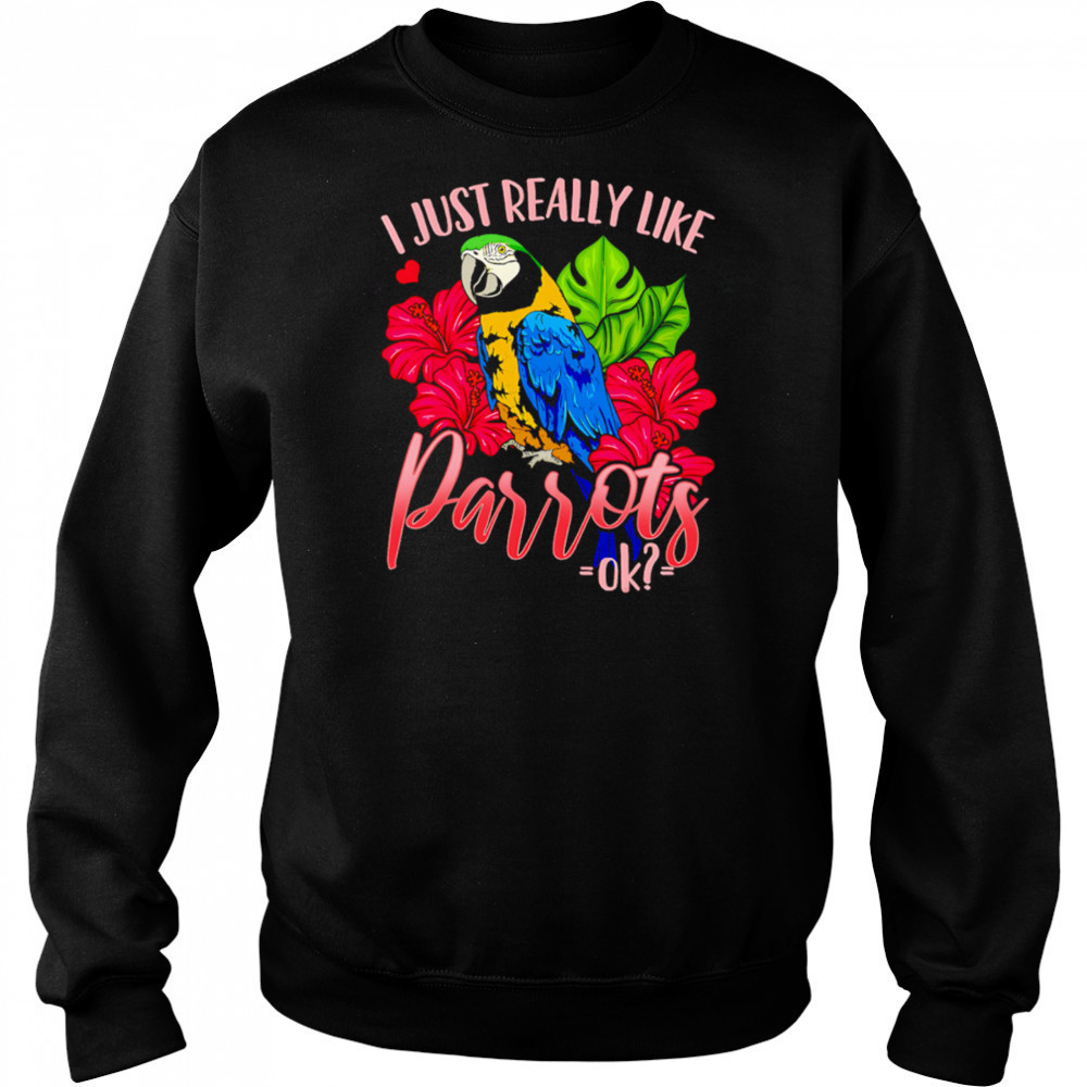 I Just Really Like Parrots ok shirt Sweatshirt