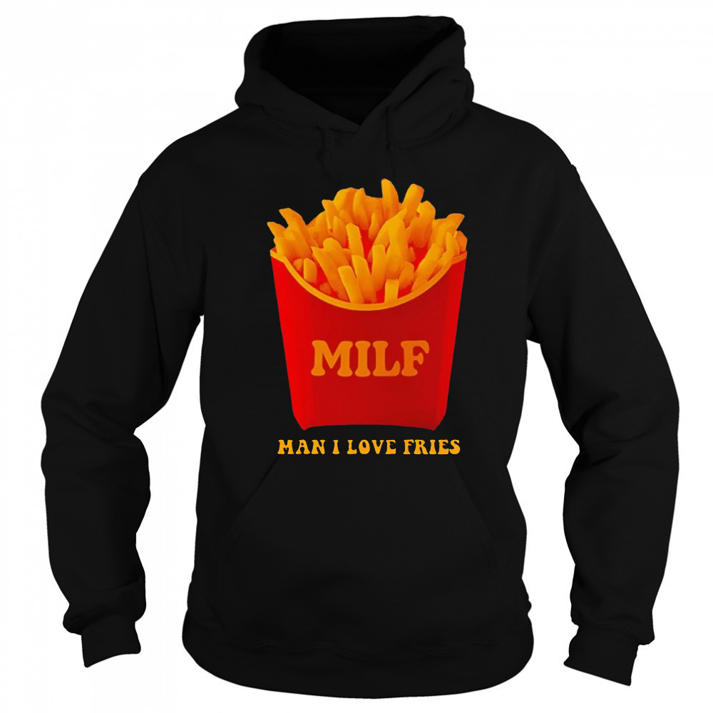 MILF Man I Love Fries shirt Hoodie