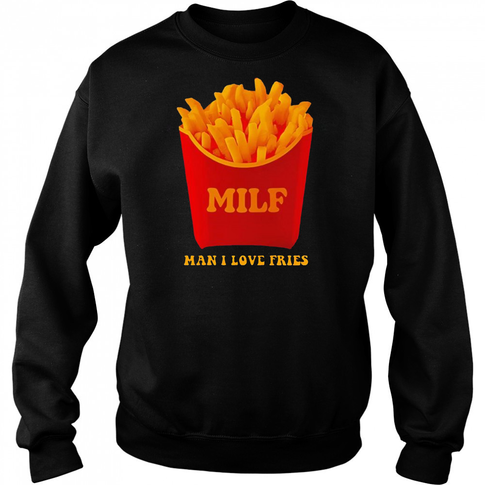 MILF Man I Love Fries shirt Sweatshirt