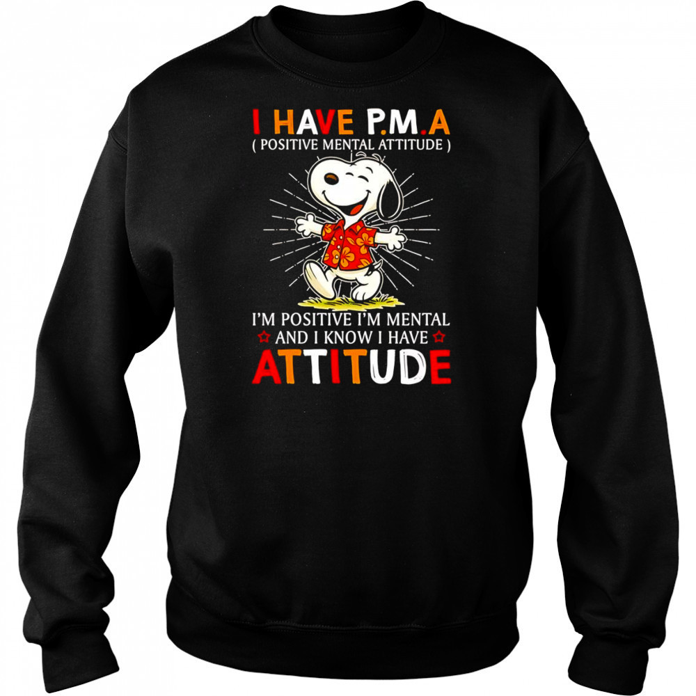 Snoopy I have PMA positive mental attitude I’m positive I’m mental and I know I have attitude shirt Sweatshirt