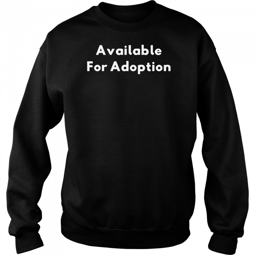 Available For Adoption T-shirt Sweatshirt