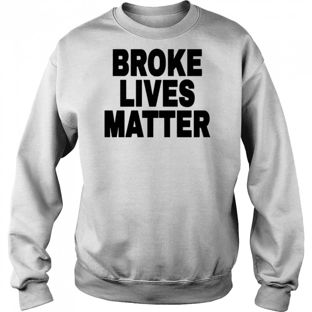 Broke Lives Matter T-Shirt Sweatshirt