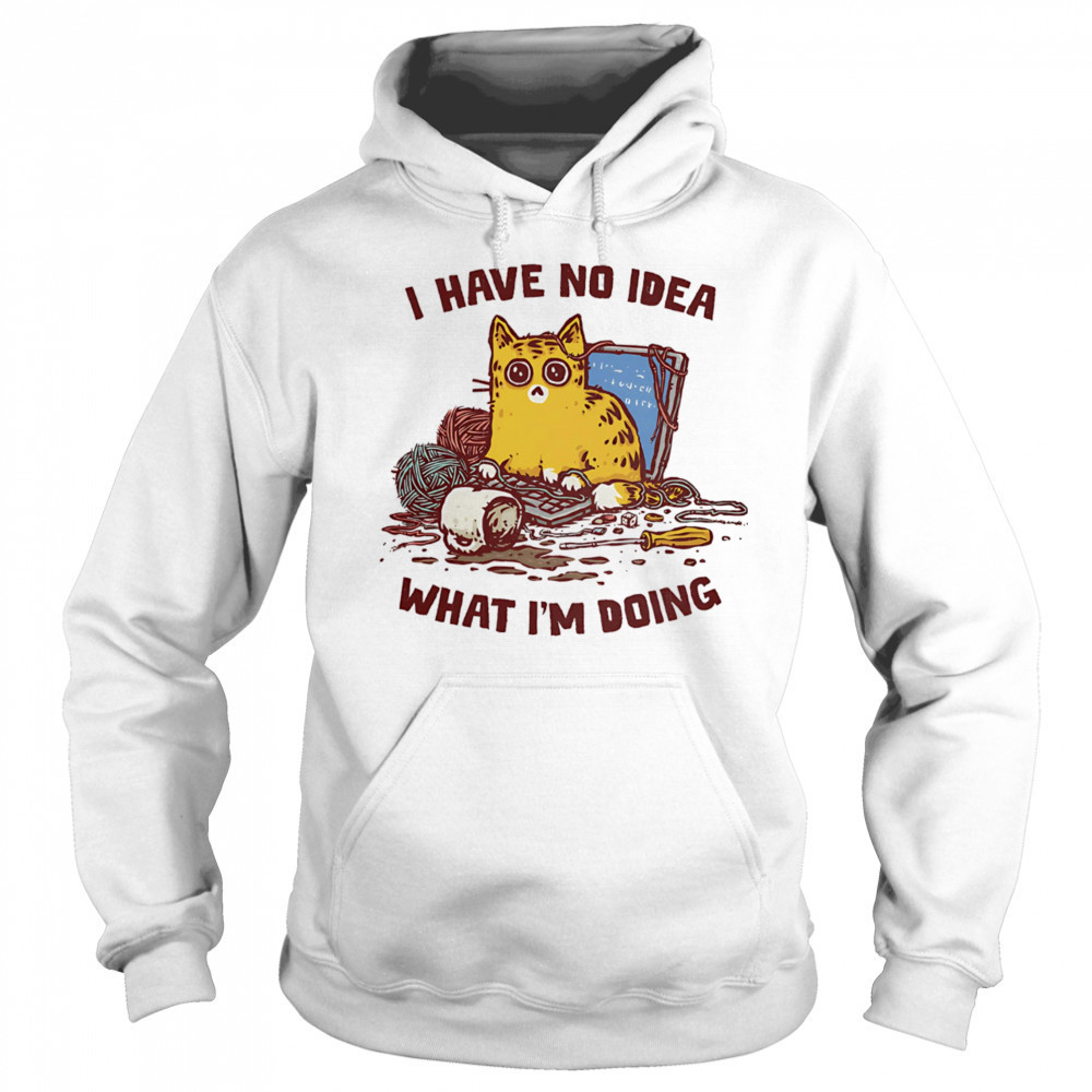 Cat I have no idea what I’m doing shirt Hoodie