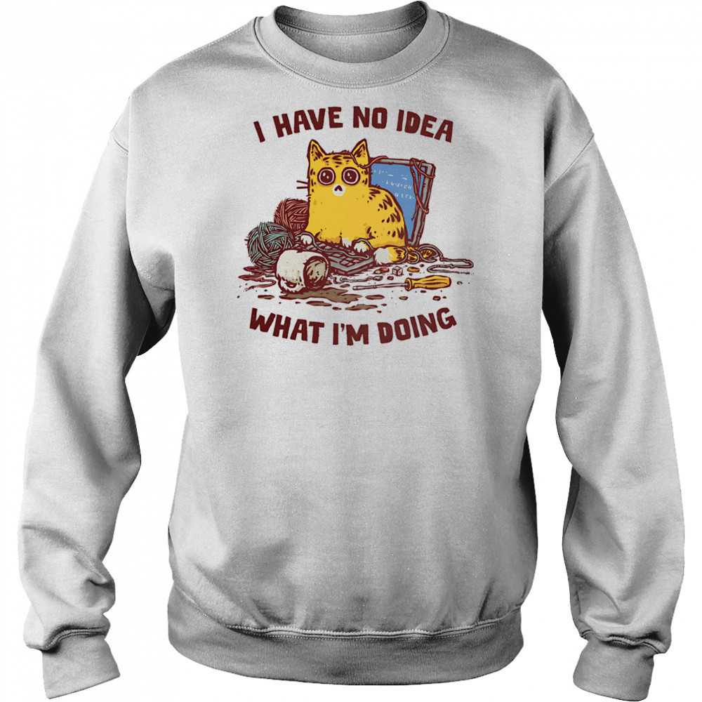 Cat I have no idea what I’m doing shirt Sweatshirt