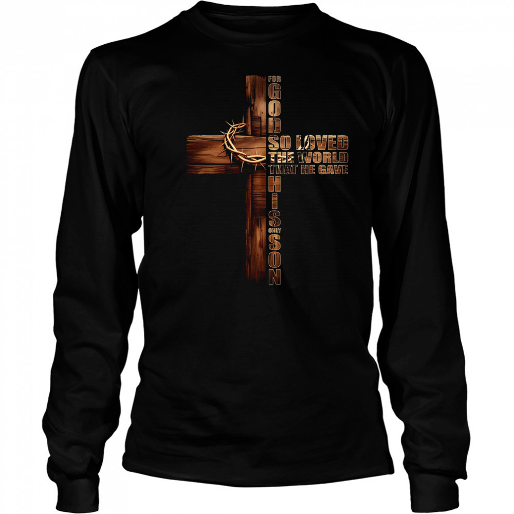 For God So Loved World That He Gave His Only Son Christian shirt Long Sleeved