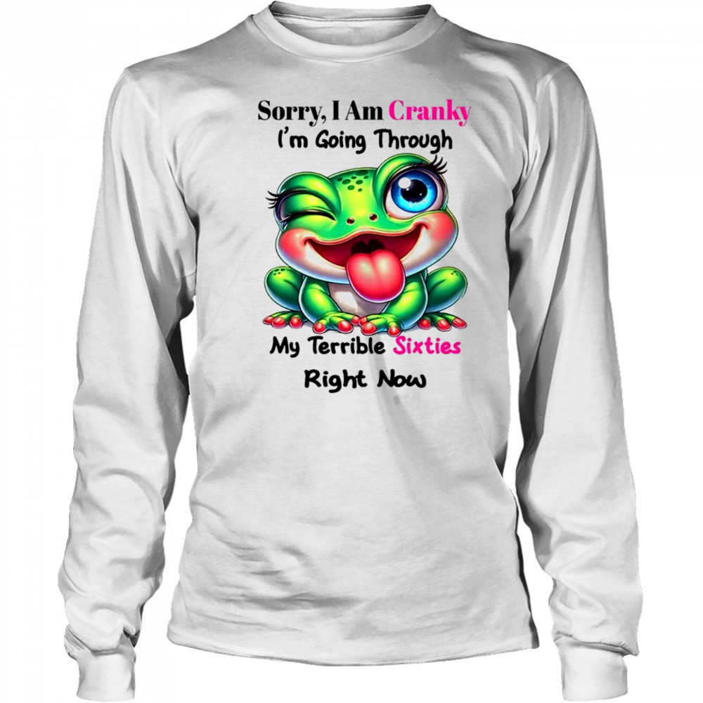 Frog sorry I am cranky I’m going through my terrible shirt Long Sleeved