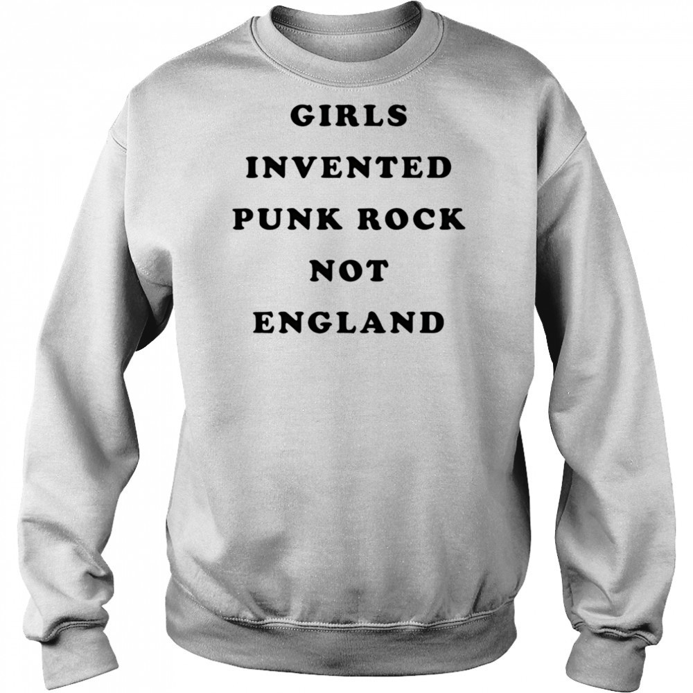 Girls invented punk rock not England shirt Sweatshirt