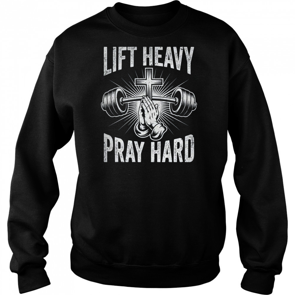 Lift Heavy Pray Hard Workout Christian Gym Men Women shirt Sweatshirt