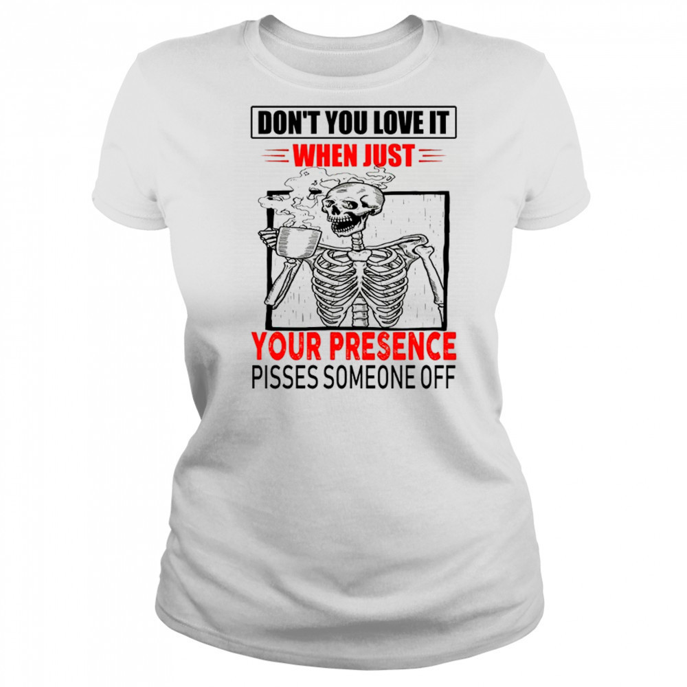 Skull don’t you love it when just your presence pisses someone off shirt Women's T-shirt