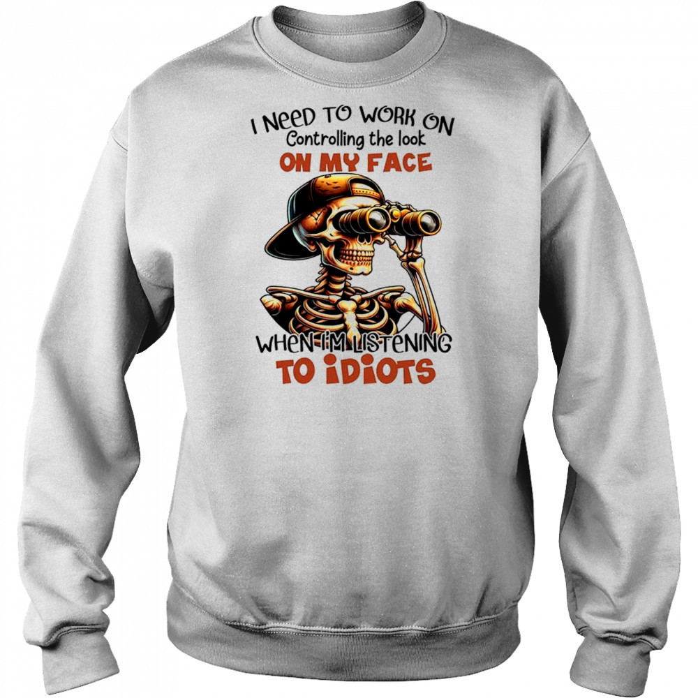 Skull I need to work on controlling the look on my face shirt Sweatshirt