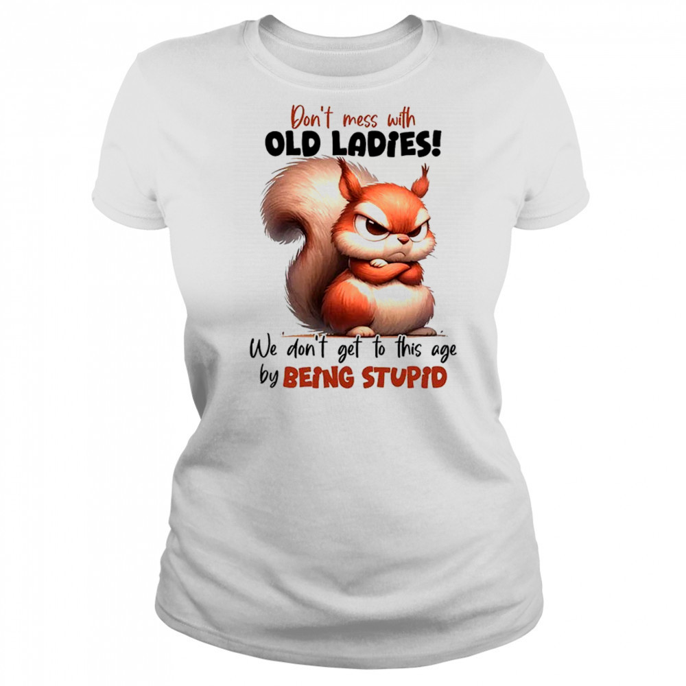 Squirrel don’t mess with old ladies we don’t get to this age by being stupid shirt Women's T-shirt