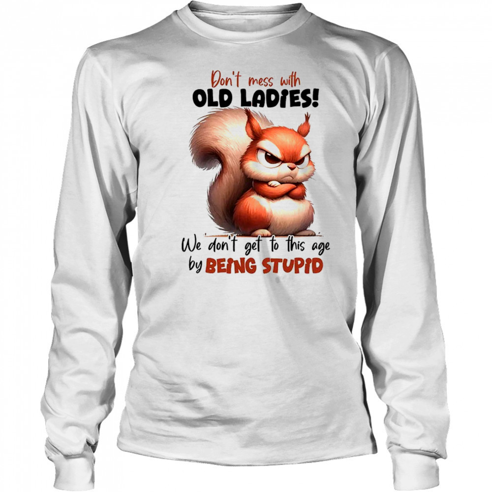 Squirrel don’t mess with old ladies we don’t get to this age by being stupid shirt Long Sleeved